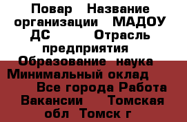 Повар › Название организации ­ МАДОУ ДС № 100 › Отрасль предприятия ­ Образование, наука › Минимальный оклад ­ 11 000 - Все города Работа » Вакансии   . Томская обл.,Томск г.